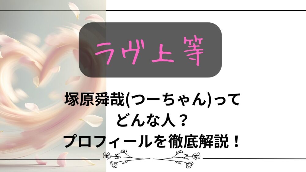 【ラヴ上等】塚原舜哉(つーちゃん)ってどんな人？プロフィールを徹底解説！