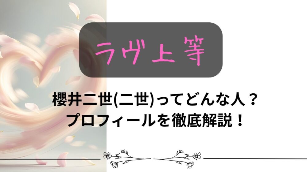【ラヴ上等】櫻井二世(二世)ってどんな人？プロフィールを徹底解説！