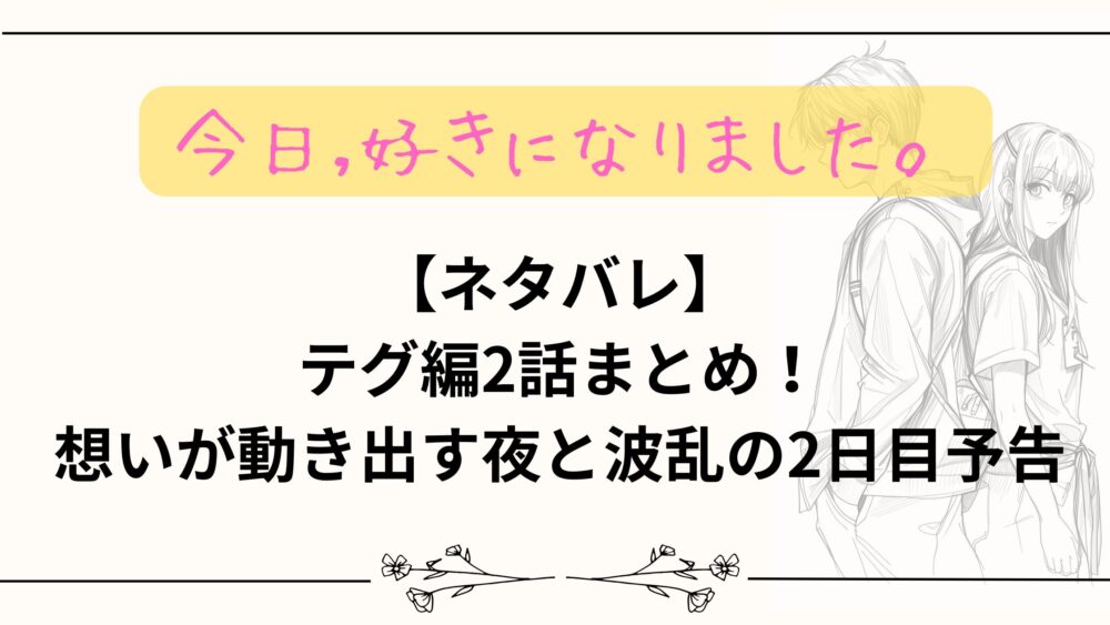 【ネタバレ】今日好きテグ編2話まとめ！｜想いが動き出す夜と波乱の2日目予告