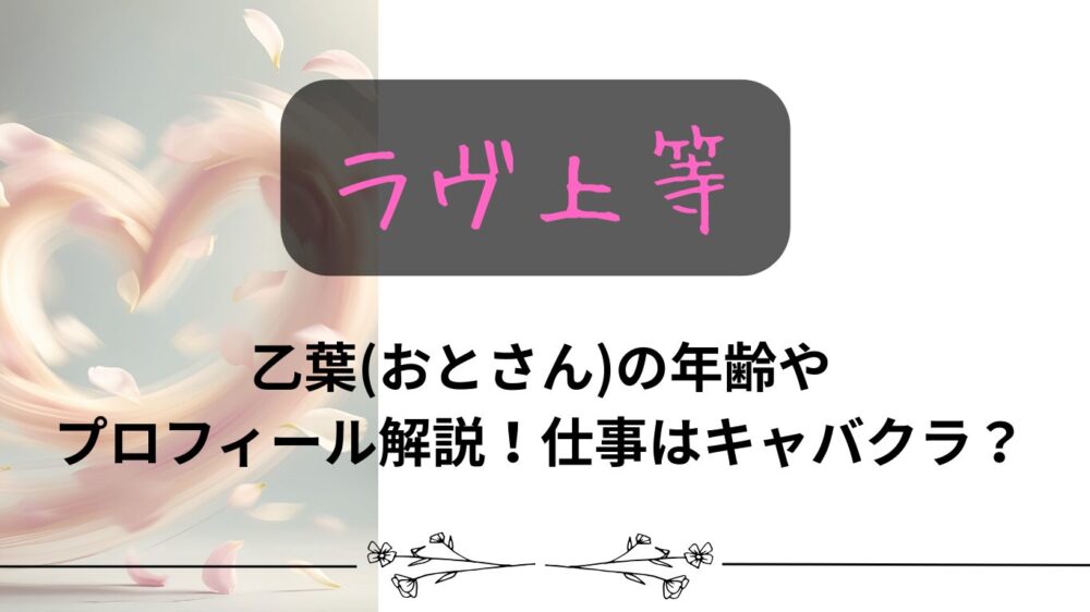 【ラヴ上等】乙葉(おとさん)の年齢やプロフィールを徹底解説！学生で仕事はキャバクラ？