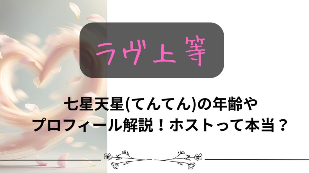 【ラブ上等】七星天星(てんてん)の年齢やプロフィール解説！ホストって本当？