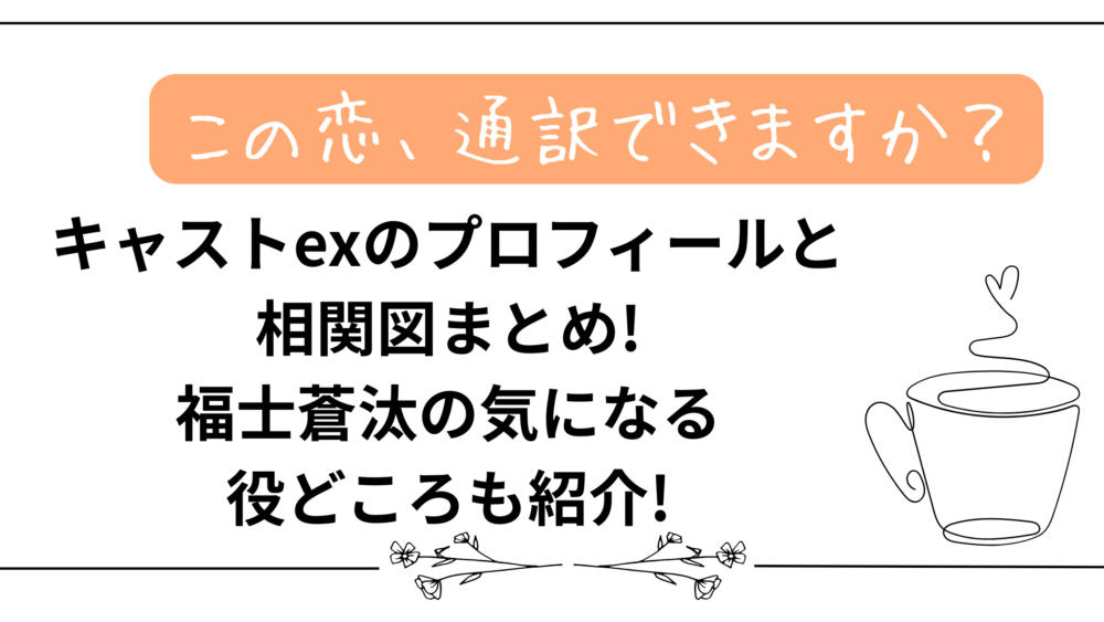 【恋の通訳、できますか?】キャストexのプロフィールと相関図まとめ!福士蒼汰の気になる役どころも紹介!