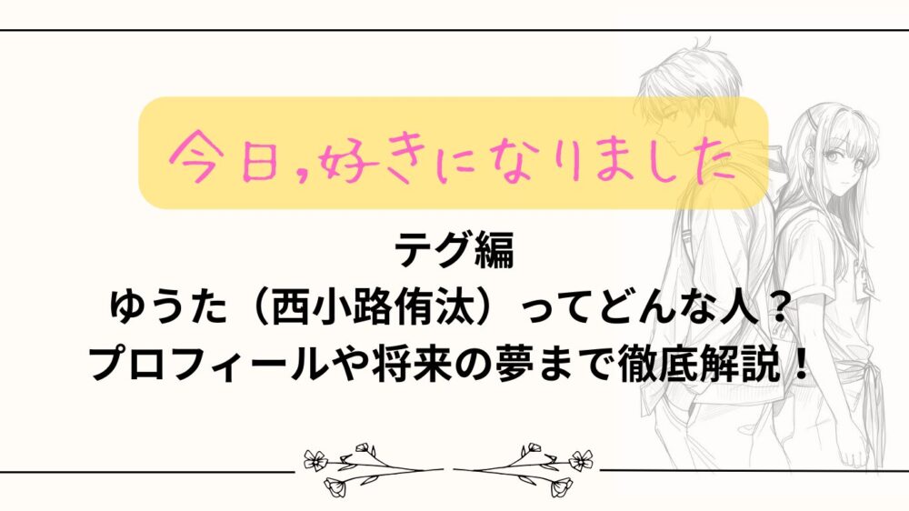 【今日好き】テグ編ゆうた（西小路侑汰）ってどんな人？プロフィールや趣味まで徹底解説！