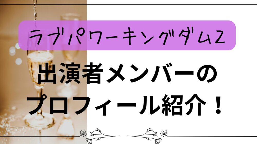 【ラブパワーキングダム２】出演者メンバーのプロフィール紹介！