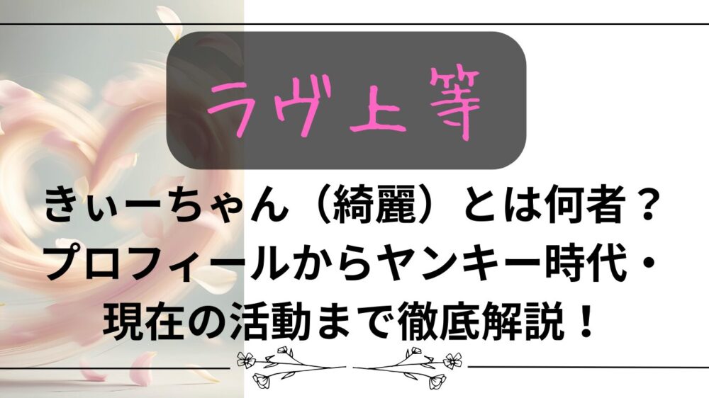 【ラヴ上等】きぃーちゃん(綺麗)とは何者？プロフィールからヤンキー時代・現在の活動まで徹底解説！