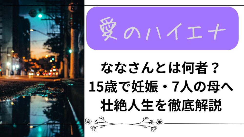 【愛のハイエナ シーズン5】ななさんとは何者？15歳で妊娠・7人の母へー壮絶人生を徹底解説