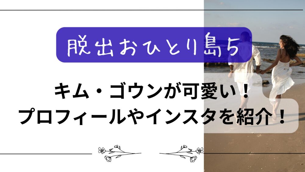 【脱出おひとり島5】キム・ゴウンが可愛い！プロフィールやインスタを紹介！