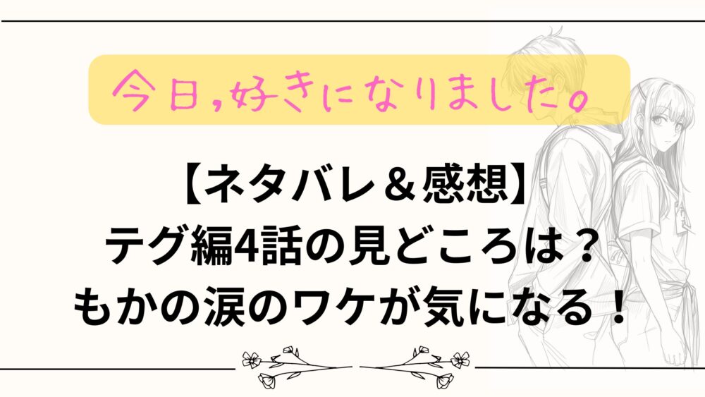 【ネタバレ＆感想】今日好きテグ編第4話の見どころは？もかの涙のワケが気になる！
