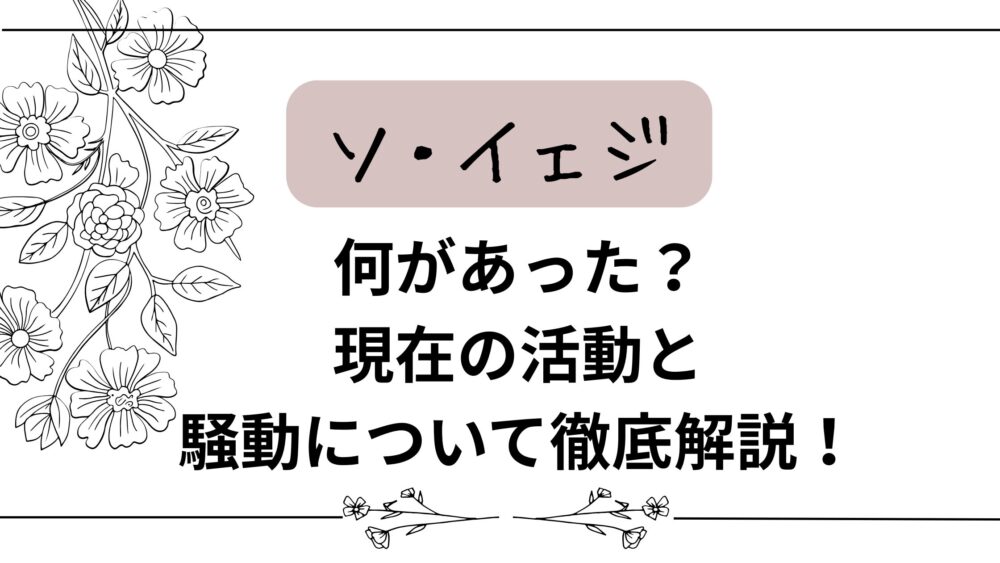【ソ・イェジ】何があった？現在の活動と騒動について徹底解説！
