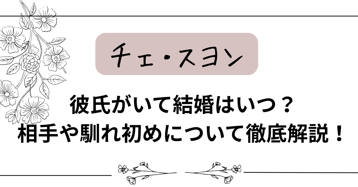 チェ・スヨン 彼氏がいて結婚はいつ？ 相手や馴れ初めについて徹底解説！