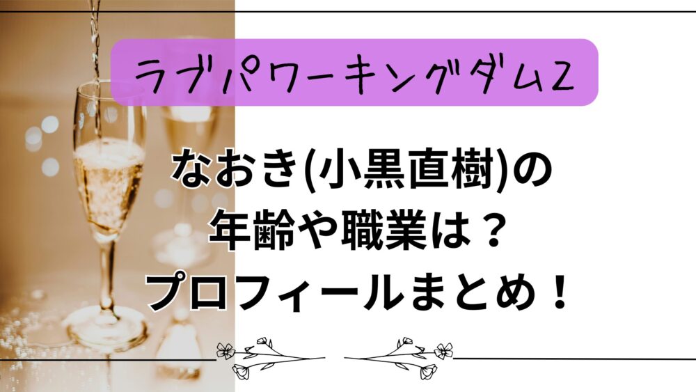 【ラブパワーキングダム2】なおき(小黒直樹)の年齢や職業は？プロフィールまとめ！