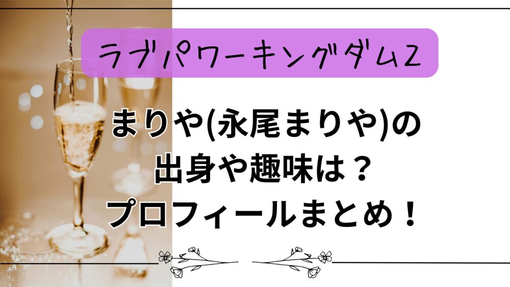 【ラブパワーキングダム2】まりや(永尾まりや)の出身や趣味は？プロフィールまとめ！