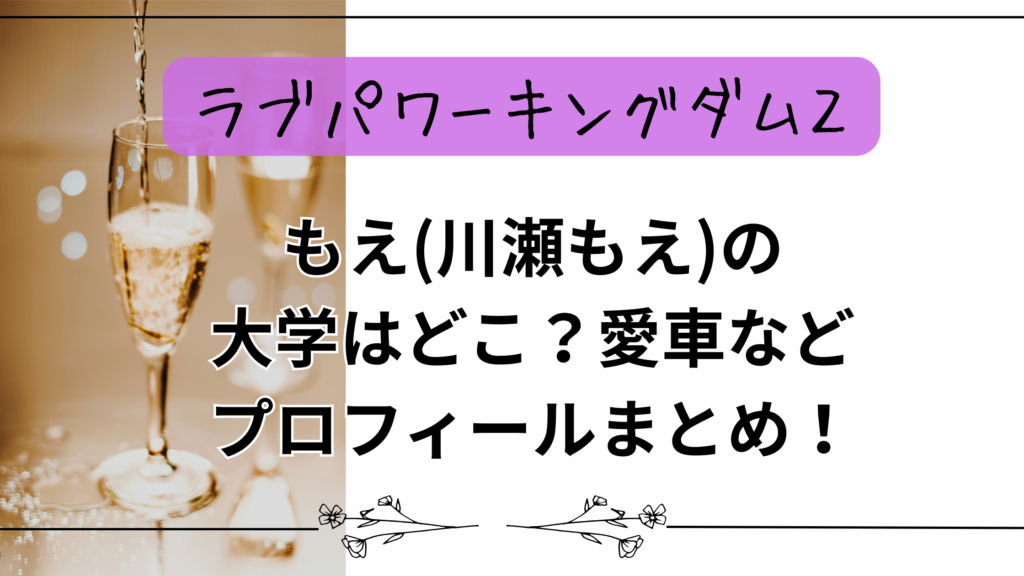 【ラブパワーキングダム2】もえ(川瀬もえ)の大学はどこ？愛車などプロフィールまとめ！