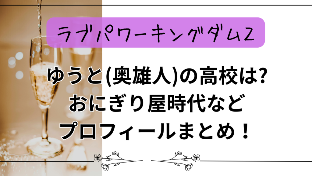 【ラブパワーキングダム２】ゆうと(奥雄人)の高校は?おにぎり屋時代などプロフィールまとめ！