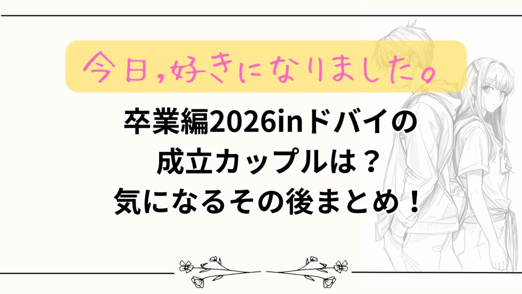 【今日好き】卒業編2026inドバイの成立カップルは？気になるその後まとめ！