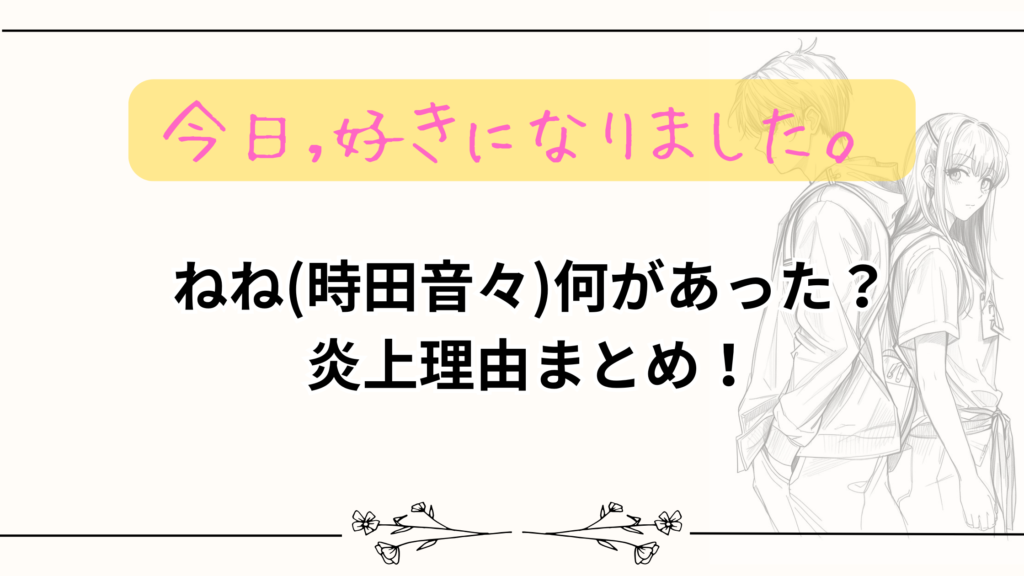 【今日好き】ねね(時田音々)何があった？炎上理由まとめ！