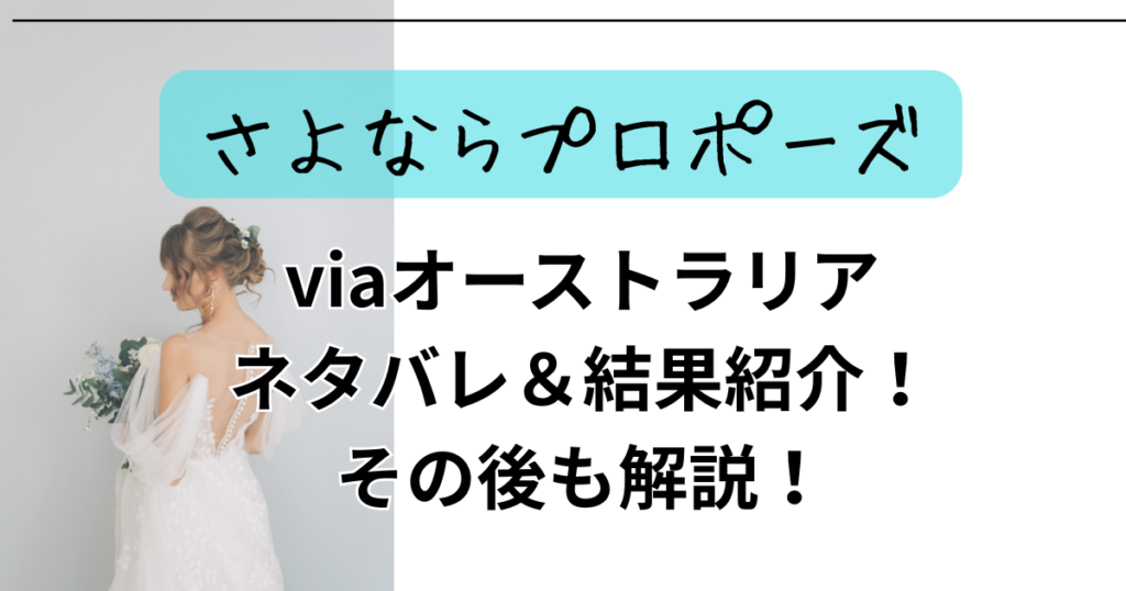 【さよならプロポーズviaオーストラリア】ネタバレ＆結果紹介！その後も解説！