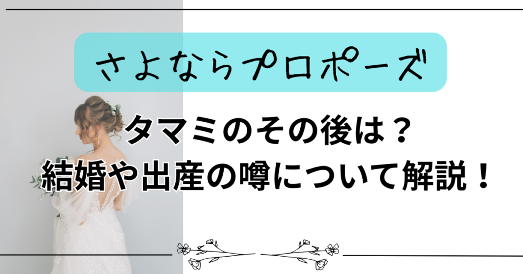 【さよならプロポーズ】タマミのその後は？結婚や出産の噂について解説！