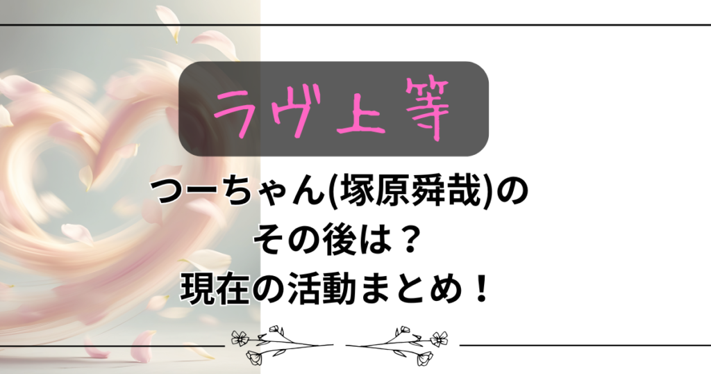 【ラヴ上等】つーちゃん(塚原舜哉)のその後は？現在の活動まとめ！