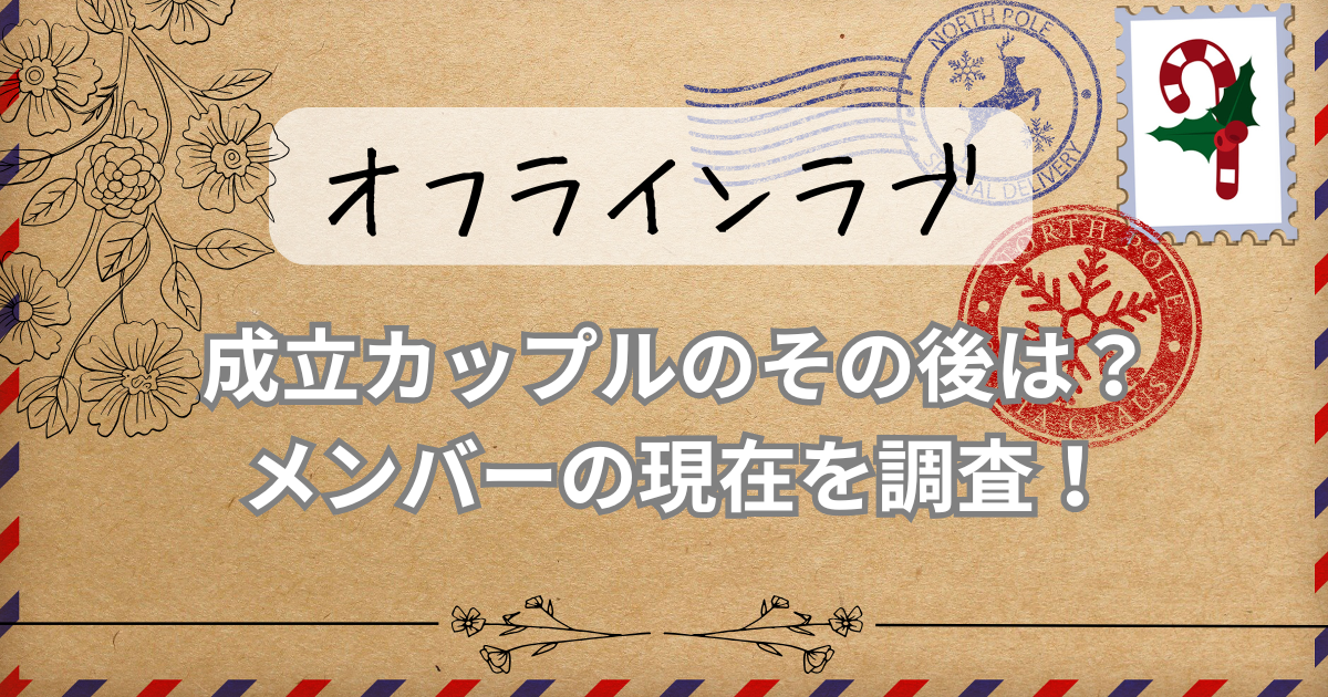 【オフラインラブ】成立カップルのその後は?メンバーの現在を調査!