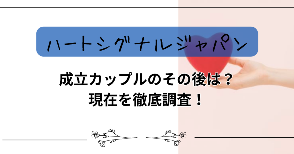 【ハートシグナルジャパン】成立カップルのその後は？現在を徹底調査！