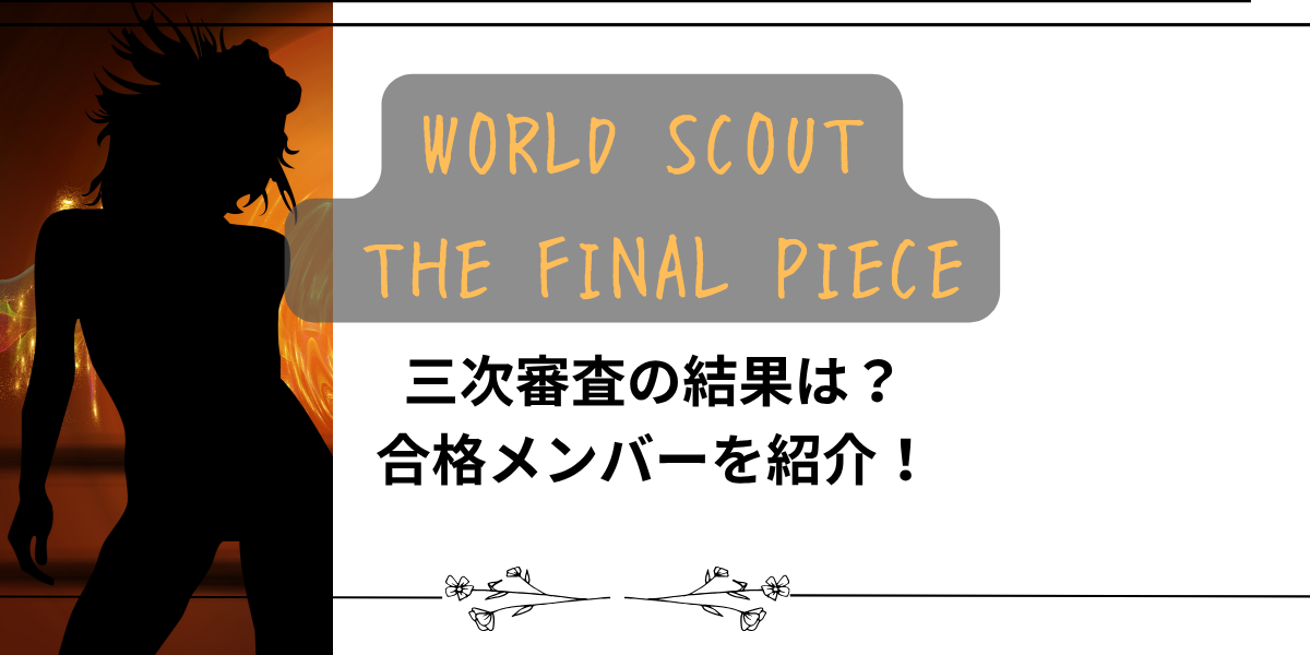 【ワールドスカウト】三次審査の結果は?合格メンバーを紹介!