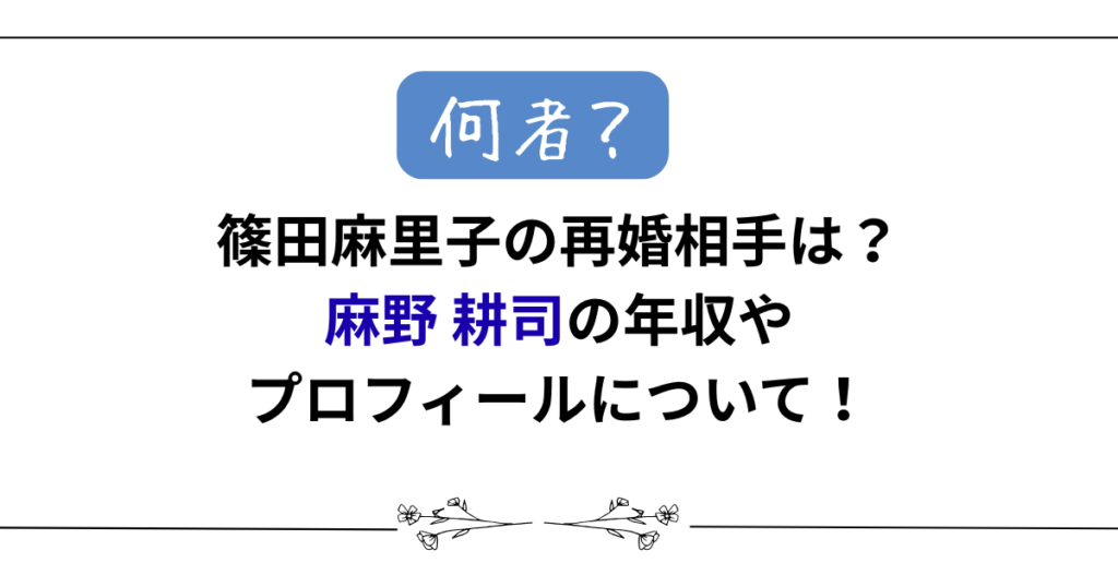 篠田麻里子の再婚相手は何者？麻野耕司の年収やプロフィールについて！
