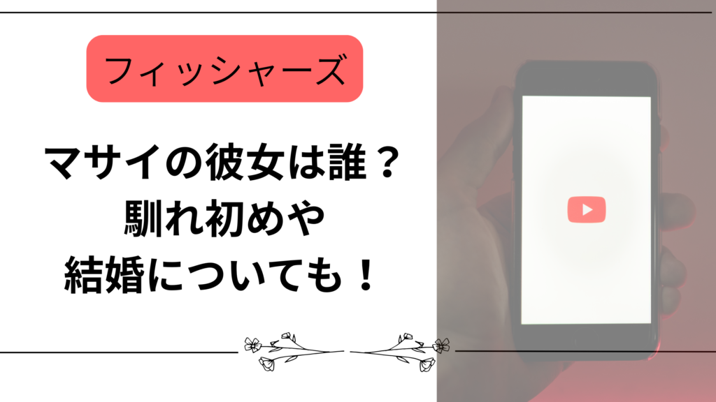 【フィッシャーズ】マサイの彼女は誰?馴れ初めや結婚についても!