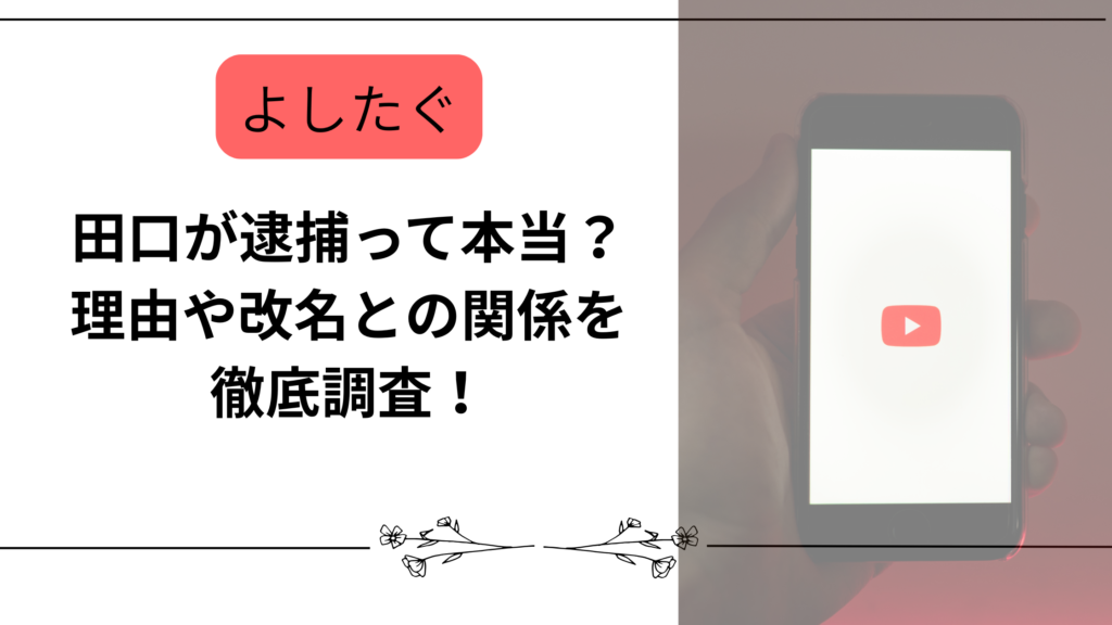 【よしたぐ】田口が逮捕って本当？理由や改名との関係を徹底調査！