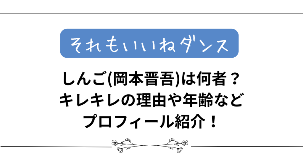 『それもいいねダンス』しんご(岡本晋吾)は何者？キレキレの理由や年齢などプロフィール紹介！