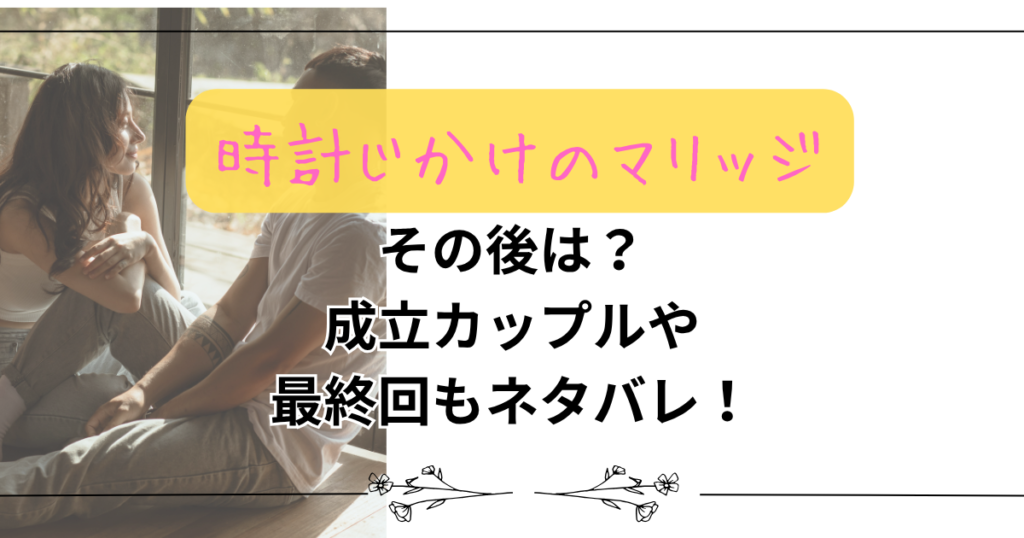 【時計じかけのマリッジ】のその後は？成立カップルや最終回もネタバレ！