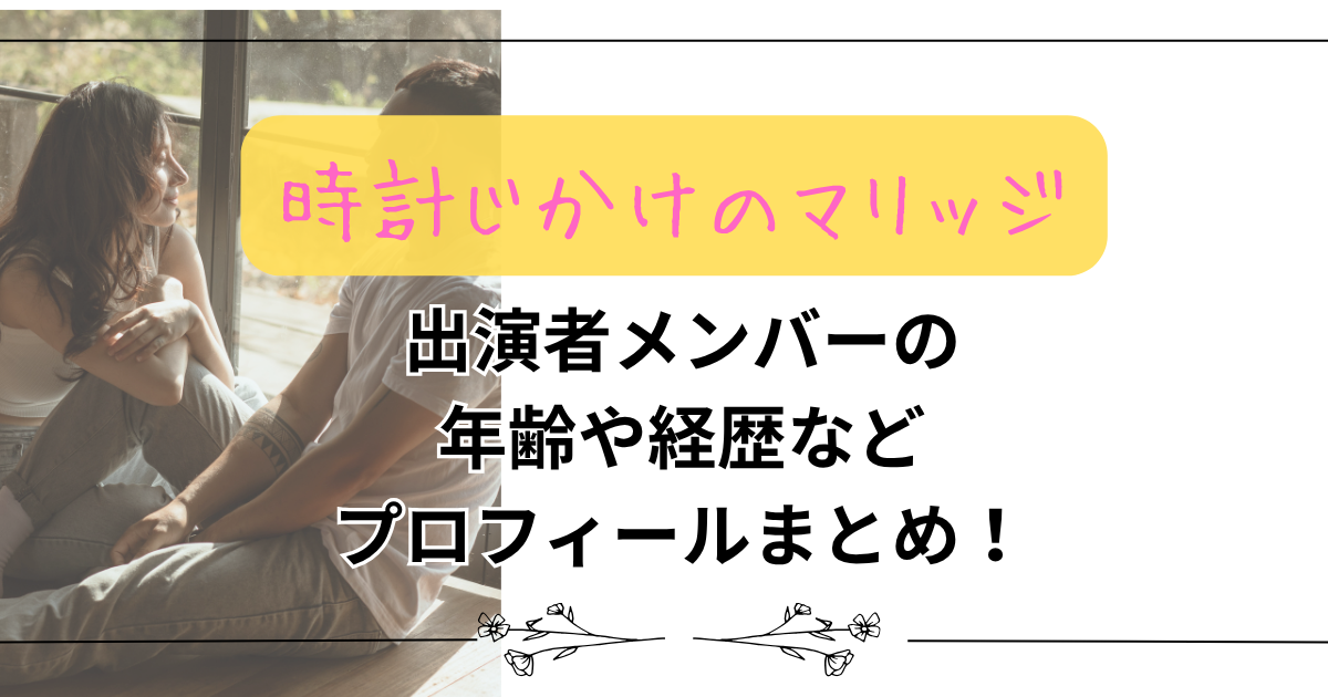 【時計じかけのマリッジ】出演者メンバーの年齢や経歴などプロフィールまとめ！