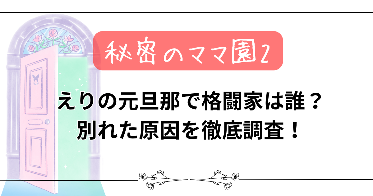 【秘密のママ園2】えりの元旦那で格闘家は誰?別れた原因を徹底調査!