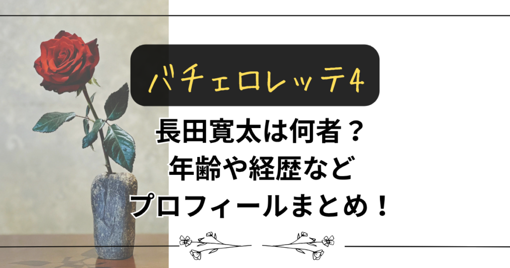 【バチェロレッテ4】長田寛太は何者？年齢や経歴などプロフィールまとめ！