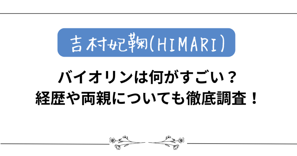 【吉村妃鞠(HIMARI)】バイオリンは何がすごい？経歴や両親についても徹底調査！
