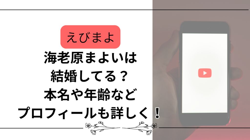 【えびまよ】海老原まよいは結婚してる？本名や年齢などプロフィールも詳しく！