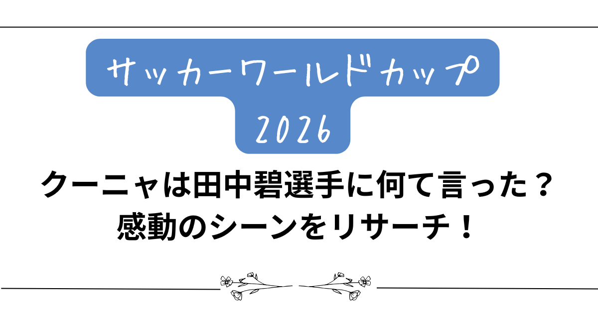 【サッカーワールドカップ2026】クーニャは田中碧選手に何て言った？感動のシーンをリサーチ！
