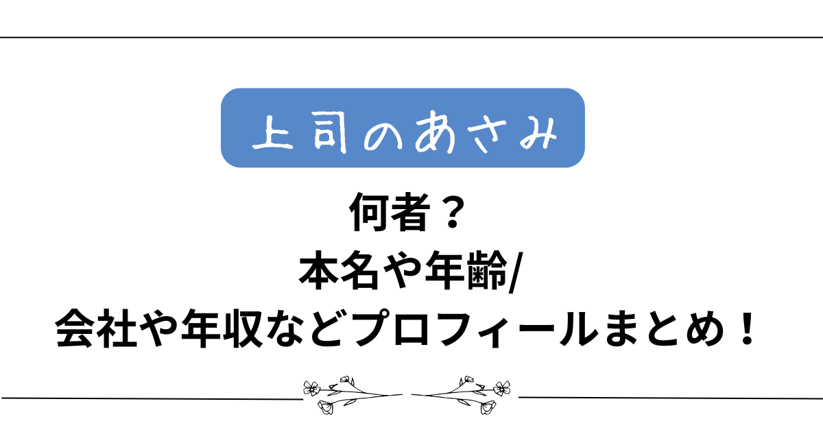 【上司のあさみ】何者?本名や年齢/会社や年収などプロフィールまとめ!
